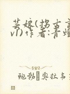 芸娘(拐古言1v1)作者:青灯最新章节更