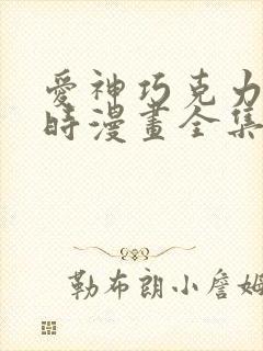 爱神巧克力进行时漫画全集免费