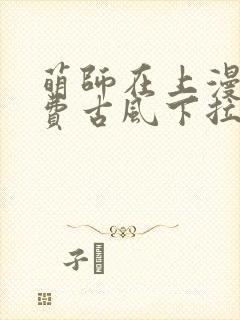 萌师在上漫画免费古风下拉式