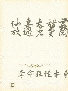 仙妻太甜君少求放过免费阅读