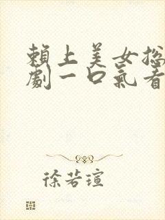 赖上美女总裁短剧一口气看完