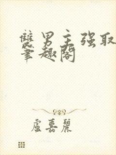 双男主强取豪夺笔趣阁