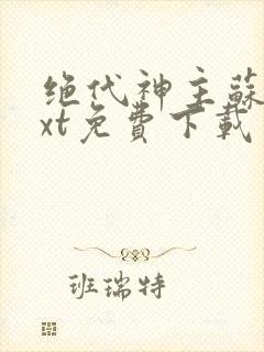 绝代神主苏莫txt免费下载