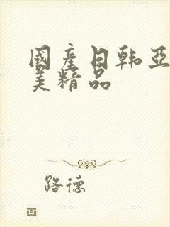 国产日韩亚洲欧美精品