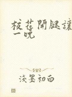 校花开腿让我爽一晚