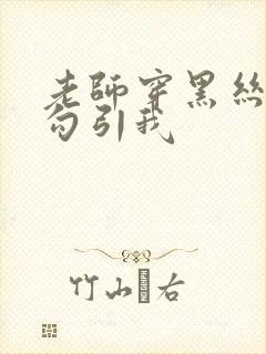 老师穿黑丝玉足勾引我