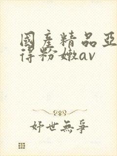 国产精品亚洲懂得粉嫩av