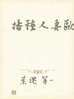 播种人妻欧吉桑