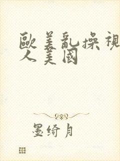 欧美乱操视频黑人美国