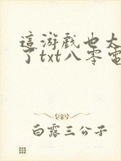 这游戏也太真实了txt八零电子书