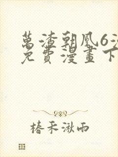 万渣朝凰6漫画免费漫画下拉式