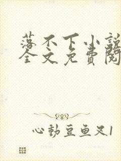 落不下小说在线全文免费阅读笔趣阁无弹窗