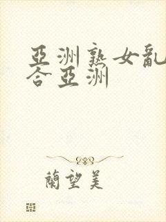 亚洲熟女乱色综合亚洲