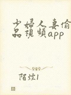 少妇人妻偷人精品视频app