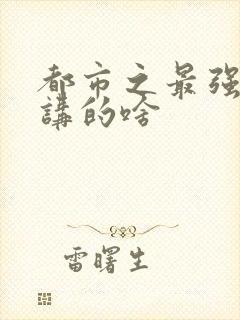 都市之最强狂兵讲的啥