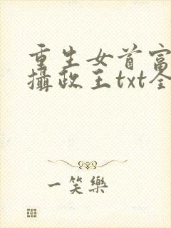 重生女首富娇养摄政王txt全文下载