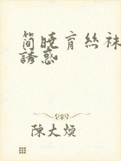 简晓育丝袜美腿诱惑