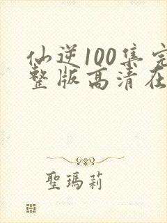仙逆100集完整版高清在线观看封面