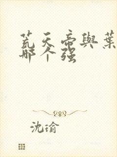 荒天帝与叶天帝哪个强