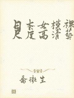 日本女模裸体大尺度高清艺术摄影网站