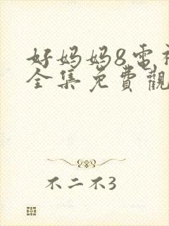 好妈妈8电视剧全集免费观看高清