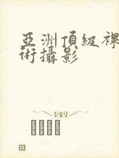 亚洲顶级裸体艺术摄影