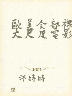 欧美全部裸露的大尺度电影推荐大全