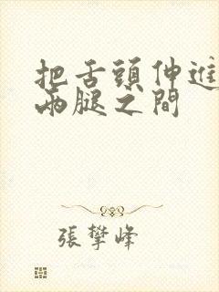 把舌头伸进她的两腿之间