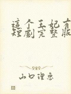 这个王妃有点野短剧完整版免费