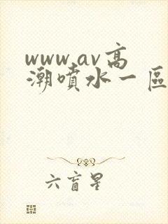 www.av高潮喷水一区二区三区