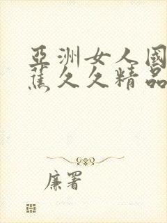 亚洲女人国产香蕉久久精品