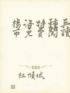 杨洛特种兵在都市免费阅读全文