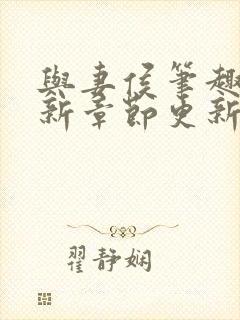 与妻侯笔趣阁最新章节更新内容