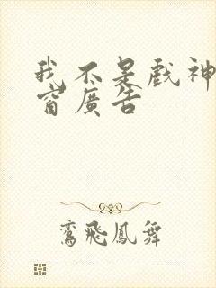 我不是戏神无弹窗广告