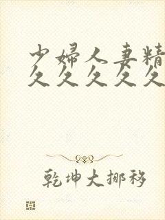 少妇人妻精品久久久久久久