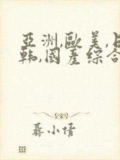 亚洲,欧美,日韩,国产综合