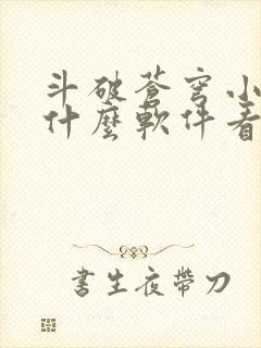 斗破苍穹小说用什么软件看比较好