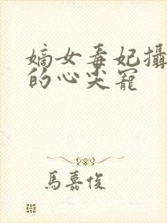 嫡女毒妃摄政王的心尖宠