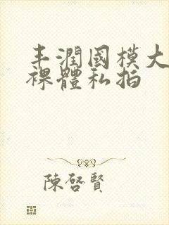 丰润国模大尺度裸体私拍