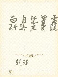 白月梵星电视剧24集免费观看