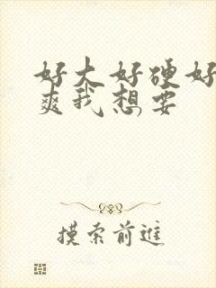 好大好硬好深好爽我想要