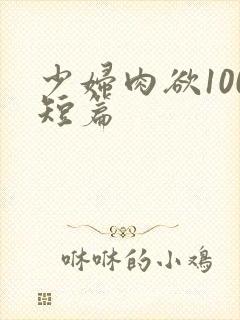 少妇肉欲100短篇