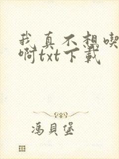 我真不想吃软饭啊txt下载