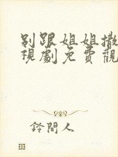 别跟姐姐撒野电视剧免费观看