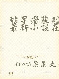 明星潜规则之皇最新小说在线阅读全文