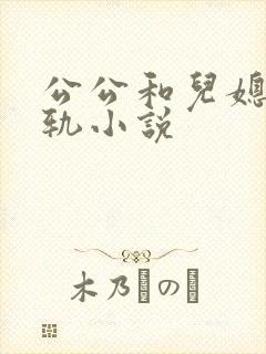 公公和儿媳妇出轨小说