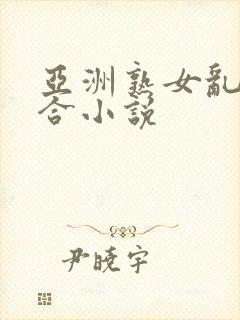 亚洲熟女乱色综合小说