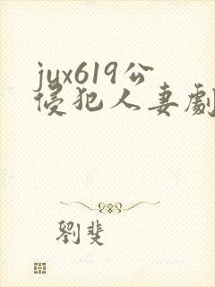 jux619公侵犯人妻剧情