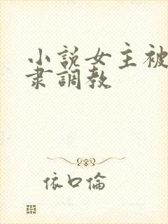 小说女主被性奴隶调教
