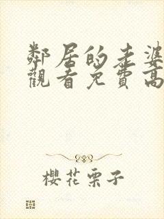 邻居的老婆在线观看免费高清电视剧